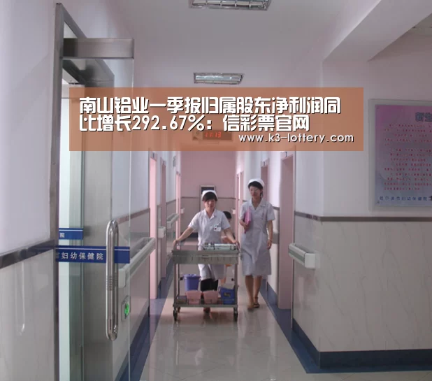 南山铝业一季报归属股东净利润同比增长292.67%：信彩票官网