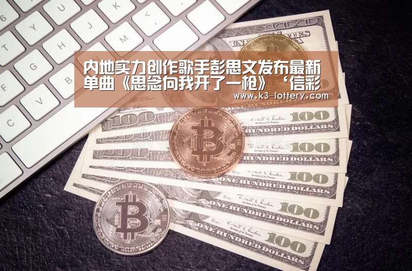 内地实力创作歌手彭思文发布最新单曲《思念向我开了一枪》‘信彩票开奖查询’(图3) 信彩票开奖查询